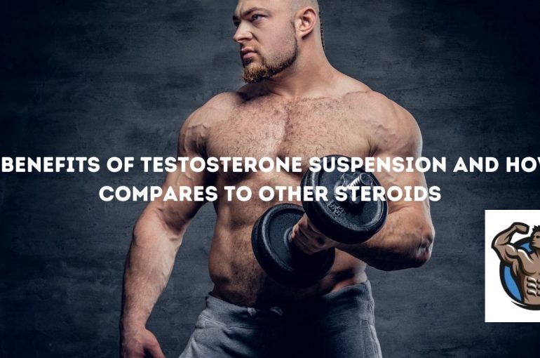 The Benefits of Testosterone Suspension And How It Compares To Other Steroids